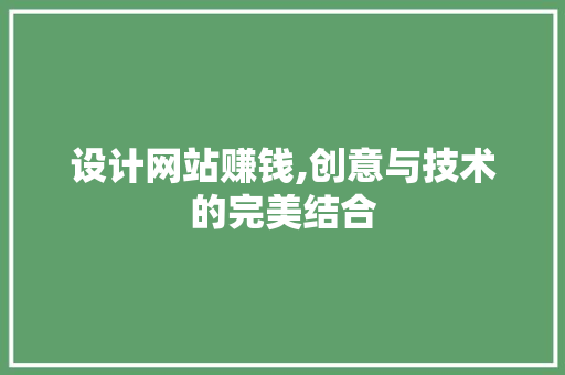 设计网站赚钱,创意与技术的完美结合 设计网站赚钱,创意与技术的完美结合 SEO关键词