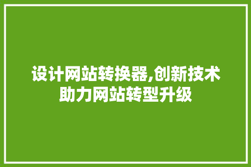 设计网站转换器,创新技术助力网站转型升级 设计网站转换器,创新技术助力网站转型升级 百度SEO