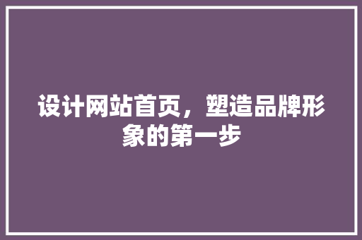 设计网站首页，塑造品牌形象的第一步 设计网站首页，塑造品牌形象的第一步 搜狗SEO