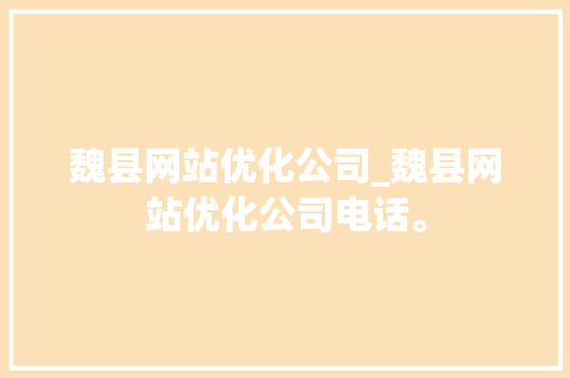 魏县网站优化公司_魏县网站优化公司电话。 魏县网站优化公司_魏县网站优化公司电话。 网站建设公司