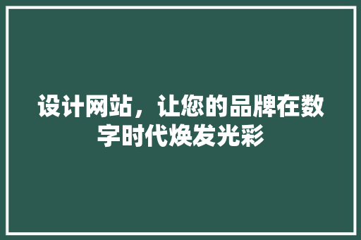 设计网站，让您的品牌在数字时代焕发光彩 设计网站，让您的品牌在数字时代焕发光彩 SEO关键词