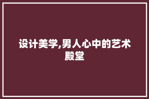 设计美学,男人心中的艺术殿堂 设计美学,男人心中的艺术殿堂 必应SEO