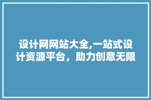 设计网网站大全,一站式设计资源平台,助力创意无限 神马SEO 设计网网站大全,一站式设计资源平台,助力创意无限 设计网网站大全,一站式设计资源平台,助力创意无限 神马SEO