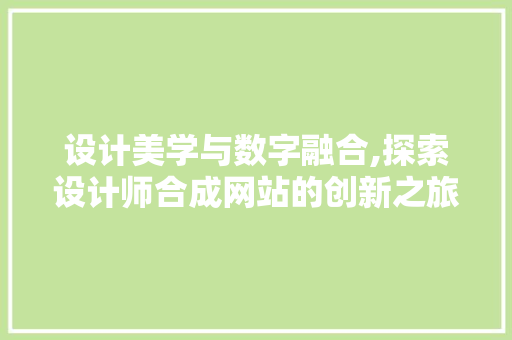 设计美学与数字融合,探索设计师合成网站的创新之旅 设计美学与数字融合,探索设计师合成网站的创新之旅 SEO关键词