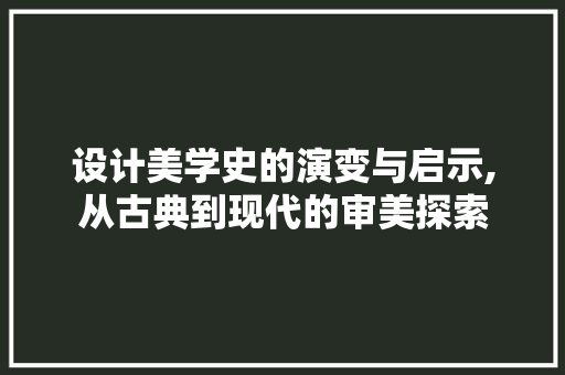 设计美学史的演变与启示,从古典到现代的审美探索 设计美学史的演变与启示,从古典到现代的审美探索 必应SEO