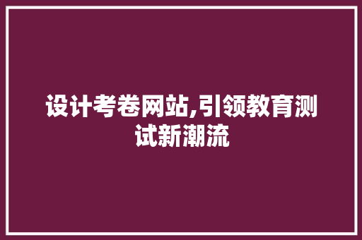 设计考卷网站,引领教育测试新潮流 设计考卷网站,引领教育测试新潮流 搜狗SEO