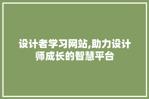 设计者学习网站,助力设计师成长的智慧平台 设计者学习网站,助力设计师成长的智慧平台 百度SEO