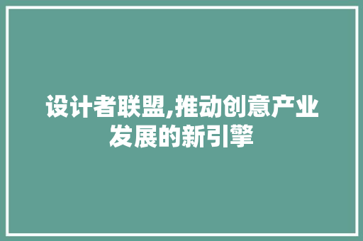 设计者联盟,推动创意产业发展的新引擎 设计者联盟,推动创意产业发展的新引擎 搜狗SEO