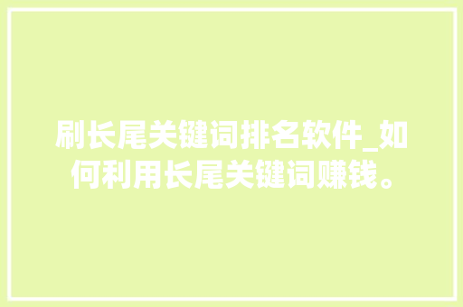刷长尾关键词排名软件_如何利用长尾关键词赚钱。 刷长尾关键词排名软件_如何利用长尾关键词赚钱。 SEO关键词