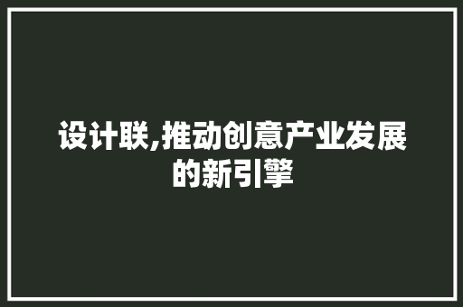 设计联,推动创意产业发展的新引擎 设计联,推动创意产业发展的新引擎 神马SEO