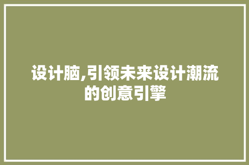 设计脑,引领未来设计潮流的创意引擎 设计脑,引领未来设计潮流的创意引擎 SEO关键词