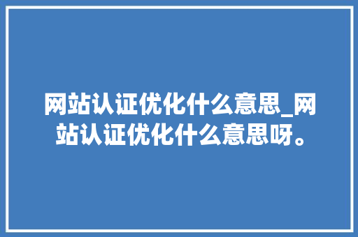 网站认证优化什么意思_网站认证优化什么意思呀。 网站认证优化什么意思_网站认证优化什么意思呀。 搜狗SEO