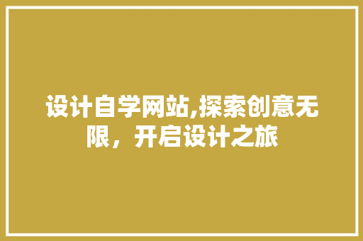设计自学网站,探索创意无限，开启设计之旅 设计自学网站,探索创意无限，开启设计之旅 百度SEO