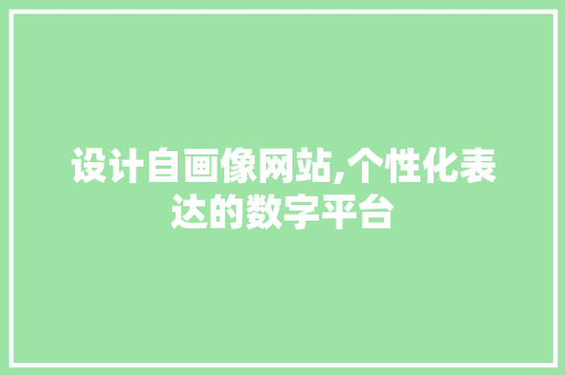 设计自画像网站,个性化表达的数字平台 设计自画像网站,个性化表达的数字平台 百度SEO
