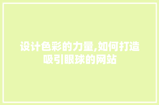 设计色彩的力量,如何打造吸引眼球的网站 设计色彩的力量,如何打造吸引眼球的网站 网站建设公司