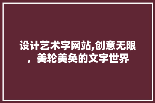 设计艺术字网站,创意无限，美轮美奂的文字世界 设计艺术字网站,创意无限，美轮美奂的文字世界 SEO关键词