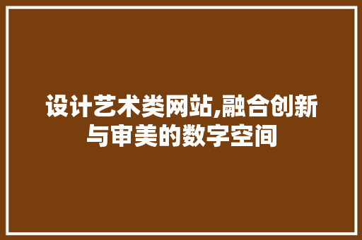 设计艺术类网站,融合创新与审美的数字空间 设计艺术类网站,融合创新与审美的数字空间 SEO关键词