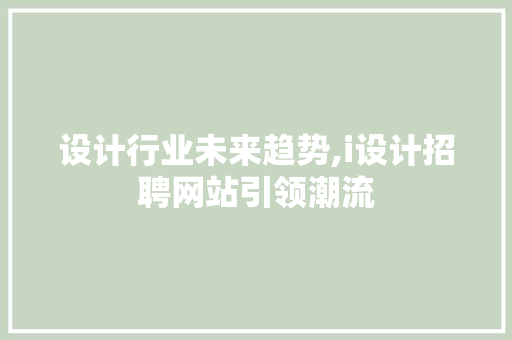 设计行业未来趋势,i设计招聘网站引领潮流 设计行业未来趋势,i设计招聘网站引领潮流 SEO关键词