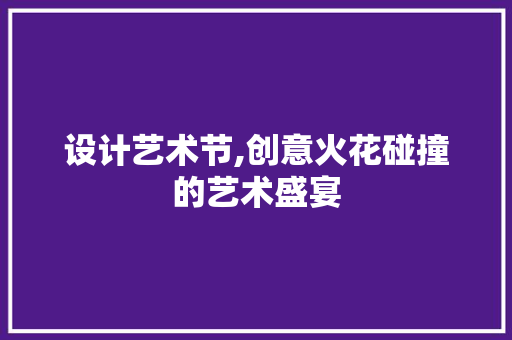 设计艺术节,创意火花碰撞的艺术盛宴 设计艺术节,创意火花碰撞的艺术盛宴 神马SEO