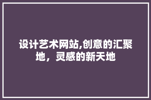 设计艺术网站,创意的汇聚地，灵感的新天地 设计艺术网站,创意的汇聚地，灵感的新天地 必应SEO
