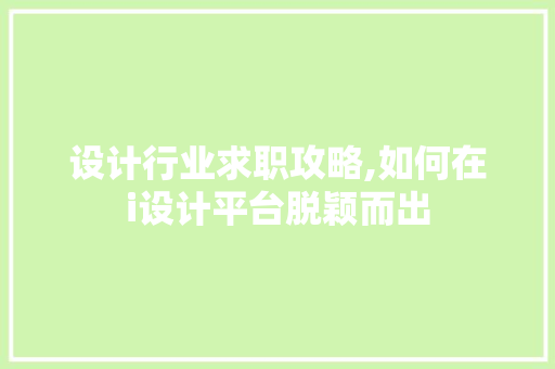 设计行业求职攻略,如何在i设计平台脱颖而出 设计行业求职攻略,如何在i设计平台脱颖而出 网站建设公司