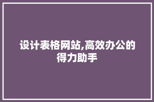 设计表格网站,高效办公的得力助手 设计表格网站,高效办公的得力助手 SEO关键词