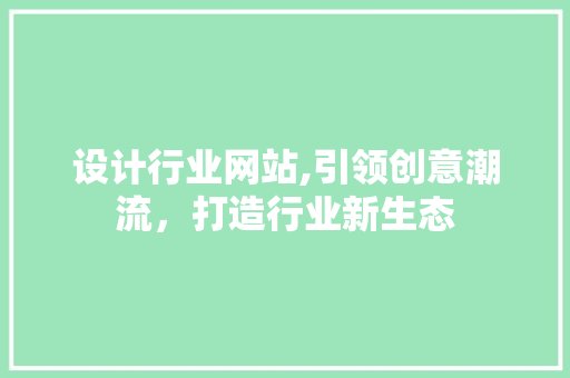 设计行业网站,引领创意潮流，打造行业新生态 设计行业网站,引领创意潮流，打造行业新生态 神马SEO