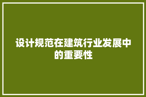 设计规范在建筑行业发展中的重要性 设计规范在建筑行业发展中的重要性 搜狗SEO