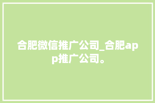 合肥微信推广公司_合肥app推广公司。 合肥微信推广公司_合肥app推广公司。 网站建设公司