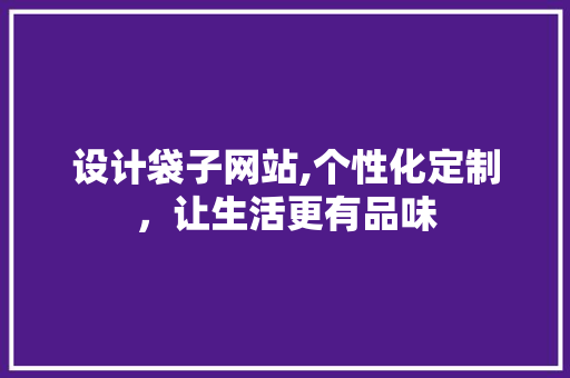 设计袋子网站,个性化定制，让生活更有品味 设计袋子网站,个性化定制，让生活更有品味 网站建设公司