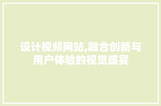 设计视频网站,融合创新与用户体验的视觉盛宴 设计视频网站,融合创新与用户体验的视觉盛宴 网站建设公司