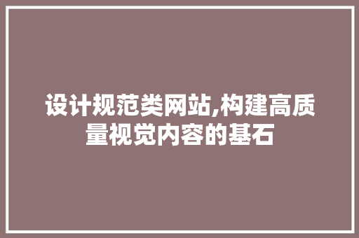 设计规范类网站,构建高质量视觉内容的基石 设计规范类网站,构建高质量视觉内容的基石 搜狗SEO