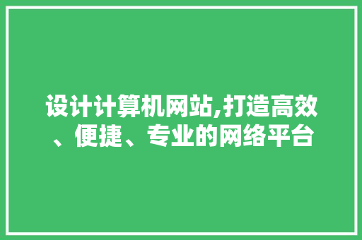 设计计算机网站,打造高效、便捷、专业的网络平台 设计计算机网站,打造高效、便捷、专业的网络平台 必应SEO