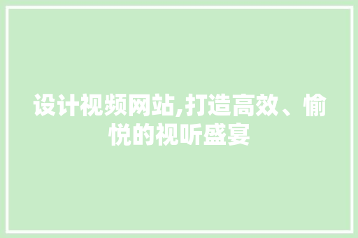 设计视频网站,打造高效、愉悦的视听盛宴 设计视频网站,打造高效、愉悦的视听盛宴 网站建设公司