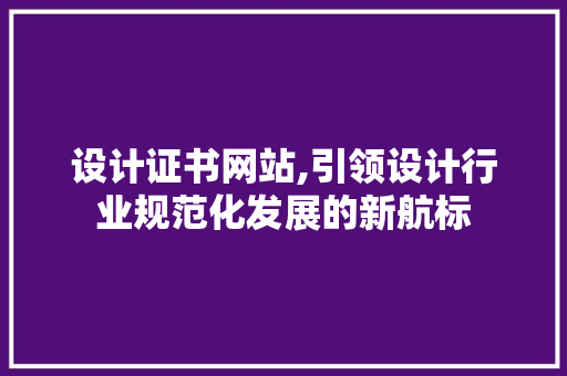 设计证书网站,引领设计行业规范化发展的新航标 设计证书网站,引领设计行业规范化发展的新航标 搜狗SEO