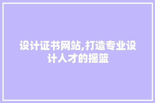 设计证书网站,打造专业设计人才的摇篮 设计证书网站,打造专业设计人才的摇篮 网站建设公司