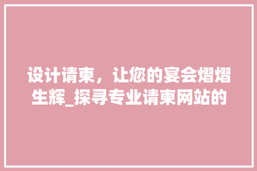 设计请柬，让您的宴会熠熠生辉_探寻专业请柬网站的魅力 设计请柬，让您的宴会熠熠生辉_探寻专业请柬网站的魅力 网站建设公司