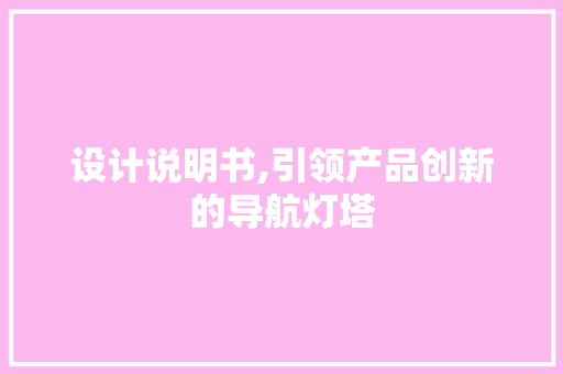 设计说明书,引领产品创新的导航灯塔