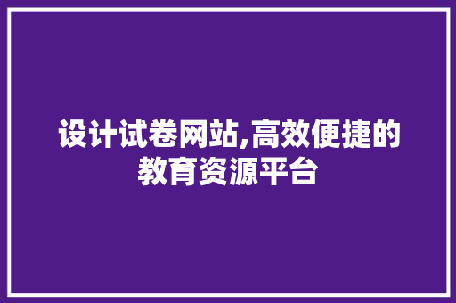 设计试卷网站,高效便捷的教育资源平台 设计试卷网站,高效便捷的教育资源平台 搜狗SEO