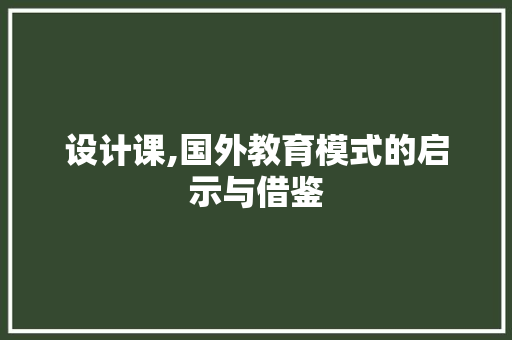 设计课,国外教育模式的启示与借鉴 设计课,国外教育模式的启示与借鉴 搜狗SEO