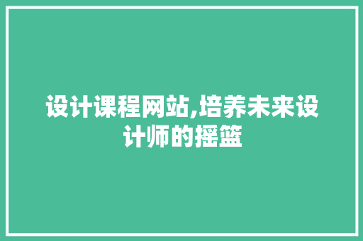 设计课程网站,培养未来设计师的摇篮 设计课程网站,培养未来设计师的摇篮 百度SEO