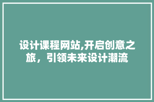 设计课程网站,开启创意之旅,引领未来设计潮流 神马SEO 设计课程网站,开启创意之旅,引领未来设计潮流 设计课程网站,开启创意之旅,引领未来设计潮流 神马SEO