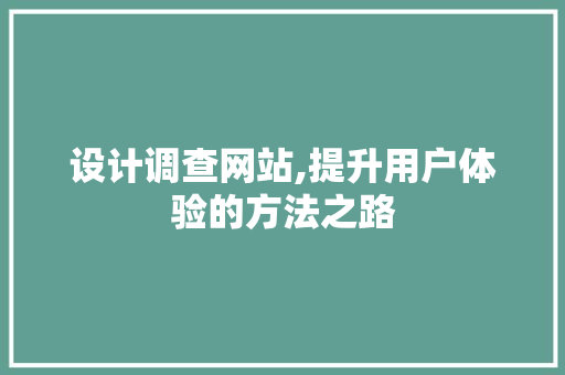 设计调查网站,提升用户体验的方法之路 神马SEO 设计调查网站,提升用户体验的方法之路 设计调查网站,提升用户体验的方法之路 神马SEO