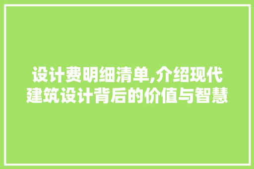 设计费明细清单,介绍现代建筑设计背后的价值与智慧