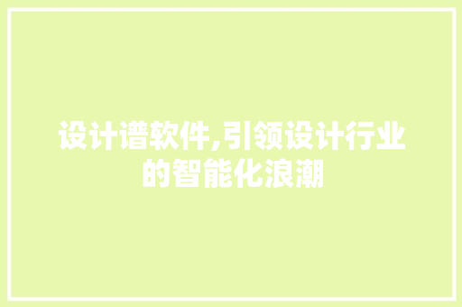 设计谱软件,引领设计行业的智能化浪潮 设计谱软件,引领设计行业的智能化浪潮 网站建设公司