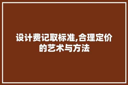 设计费记取标准,合理定价的艺术与方法 设计费记取标准,合理定价的艺术与方法 网站建设公司