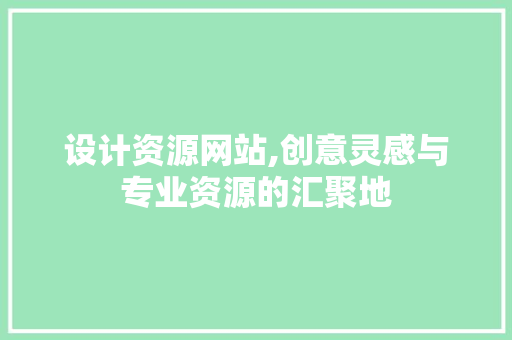设计资源网站,创意灵感与专业资源的汇聚地 设计资源网站,创意灵感与专业资源的汇聚地 网站建设公司