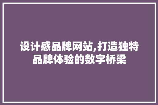 设计感品牌网站,打造独特品牌体验的数字桥梁