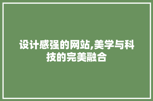 设计感强的网站,美学与科技的完美融合 设计感强的网站,美学与科技的完美融合 必应SEO
