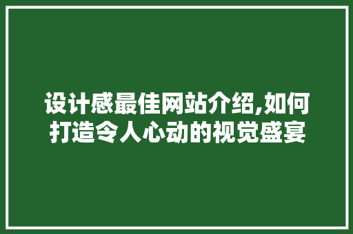 设计感最佳网站介绍,如何打造令人心动的视觉盛宴 设计感最佳网站介绍,如何打造令人心动的视觉盛宴 网站建设公司